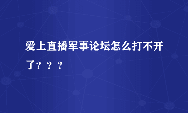 爱上直播军事论坛怎么打不开了？？？