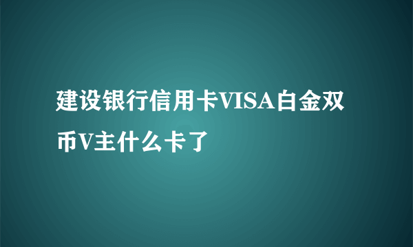 建设银行信用卡VISA白金双币V主什么卡了