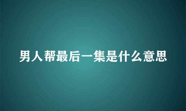 男人帮最后一集是什么意思