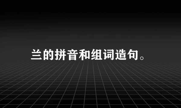 兰的拼音和组词造句。