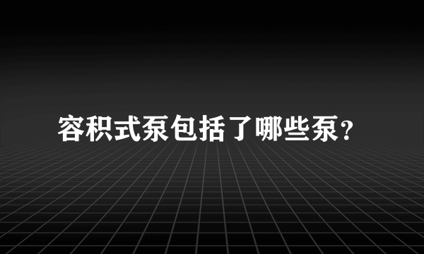 容积式泵包括了哪些泵？