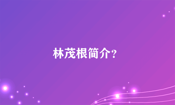 林茂根简介？