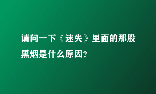 请问一下《迷失》里面的那股黑烟是什么原因？