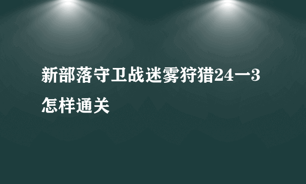 新部落守卫战迷雾狩猎24一3怎样通关