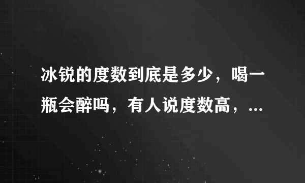 冰锐的度数到底是多少，喝一瓶会醉吗，有人说度数高，有人说读书低，中学生能喝吗？大概喝多少回醉？