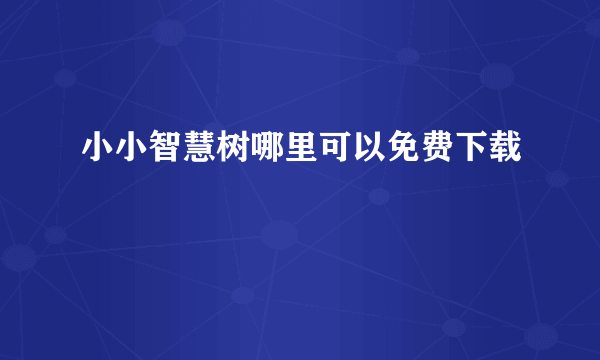 小小智慧树哪里可以免费下载