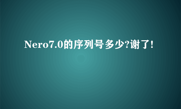 Nero7.0的序列号多少?谢了!