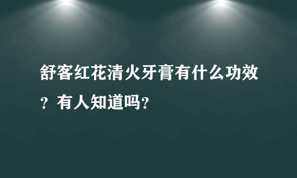 舒客红花清火牙膏有什么功效？有人知道吗？