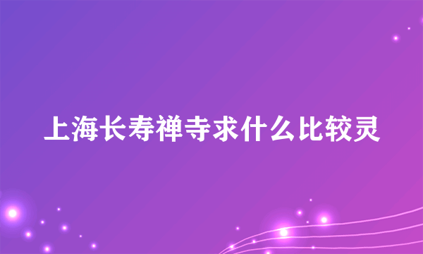 上海长寿禅寺求什么比较灵