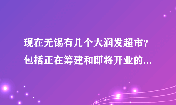 现在无锡有几个大润发超市？包括正在筹建和即将开业的，在哪里