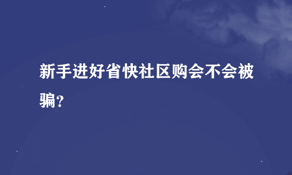 新手进好省快社区购会不会被骗？