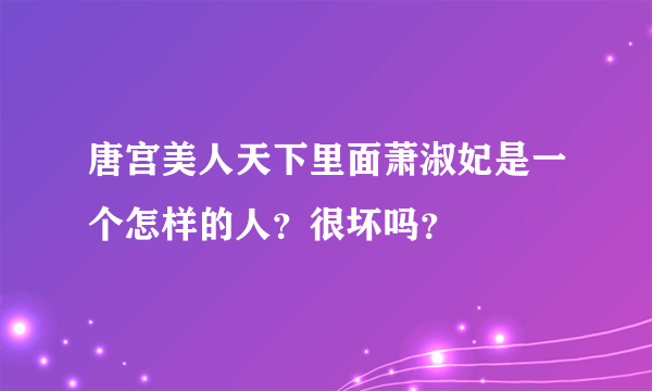 唐宫美人天下里面萧淑妃是一个怎样的人？很坏吗？