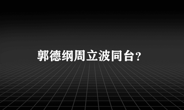 郭德纲周立波同台？