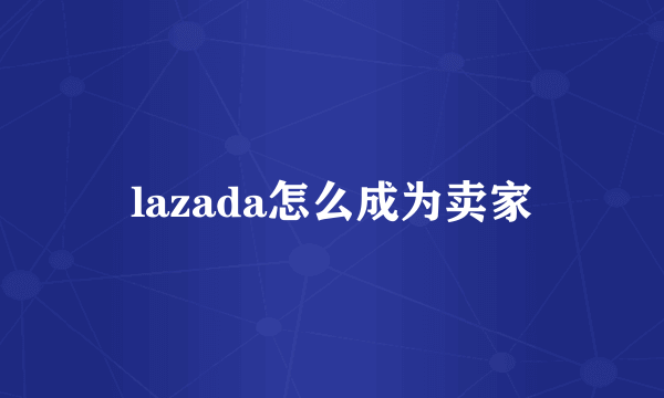 lazada怎么成为卖家