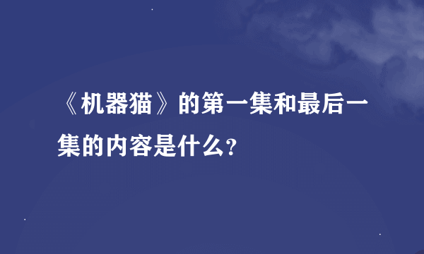 《机器猫》的第一集和最后一集的内容是什么？