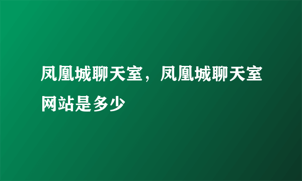 凤凰城聊天室，凤凰城聊天室网站是多少