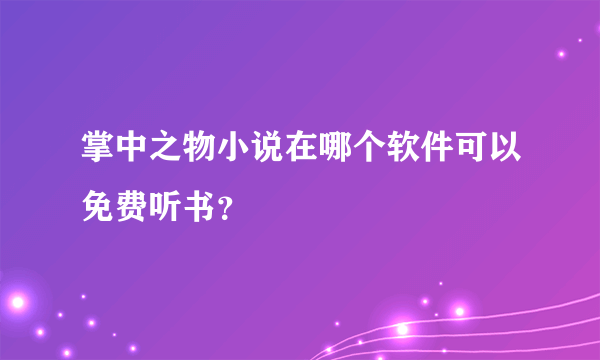 掌中之物小说在哪个软件可以免费听书？