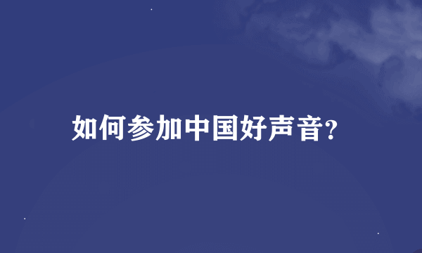 如何参加中国好声音？