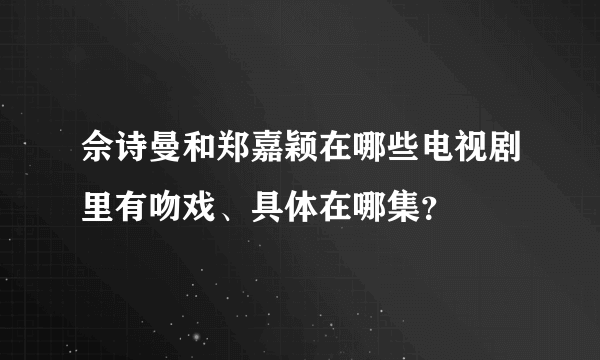 佘诗曼和郑嘉颖在哪些电视剧里有吻戏、具体在哪集？