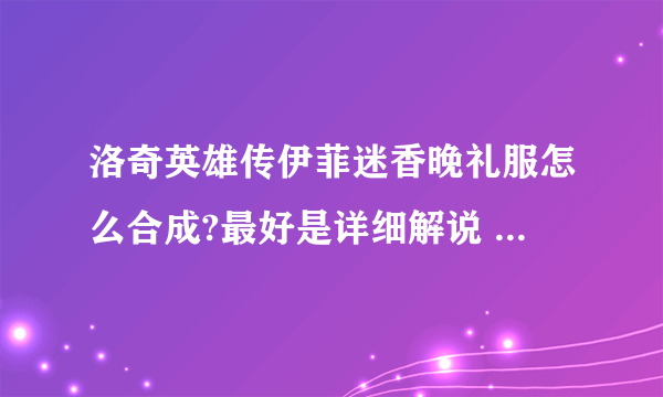 洛奇英雄传伊菲迷香晚礼服怎么合成?最好是详细解说 与图片混搭 在哪里爆这些合成装备（也要有图）