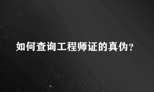 如何查询工程师证的真伪？