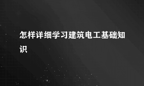 怎样详细学习建筑电工基础知识