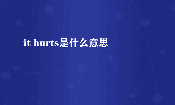 it hurts是什么意思