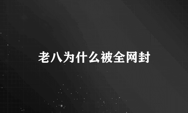 老八为什么被全网封