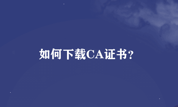 如何下载CA证书？