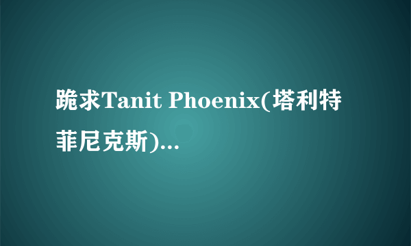 跪求Tanit Phoenix(塔利特 菲尼克斯)的一切资料及图片!