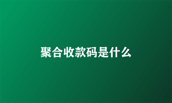 聚合收款码是什么