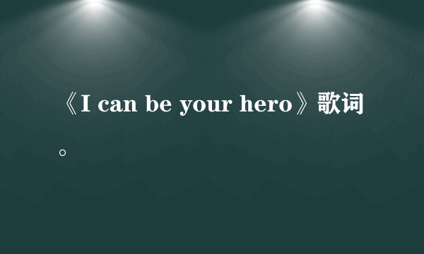 《I can be your hero》歌词。