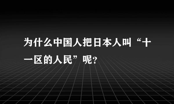 为什么中国人把日本人叫“十一区的人民”呢？