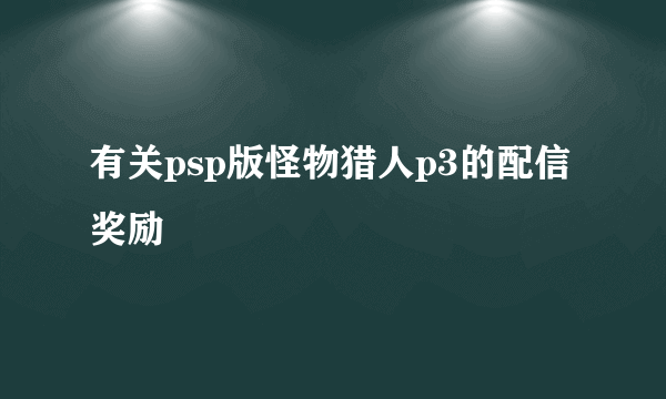 有关psp版怪物猎人p3的配信奖励