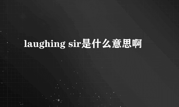 laughing sir是什么意思啊