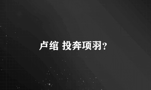 卢绾 投奔项羽？