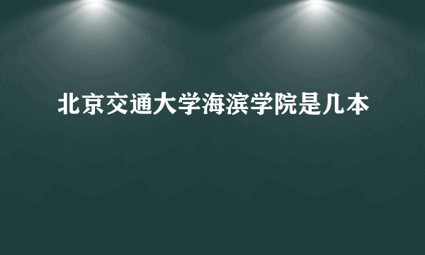 北京交通大学海滨学院是几本