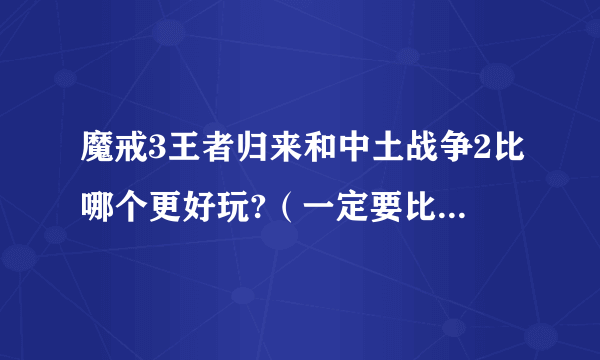 魔戒3王者归来和中土战争2比哪个更好玩?（一定要比出来，我知道前者是RPG后者是即时战略）