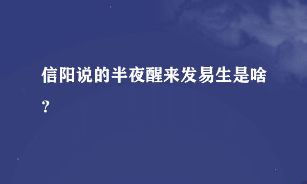 信阳说的半夜醒来发易生是啥？