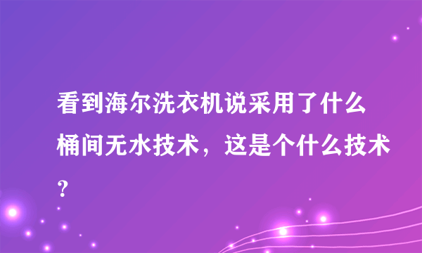 看到海尔洗衣机说采用了什么桶间无水技术，这是个什么技术？