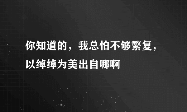 你知道的，我总怕不够繁复，以绰绰为美出自哪啊