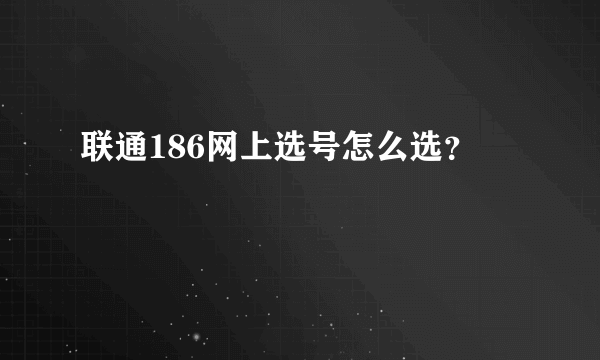 联通186网上选号怎么选？