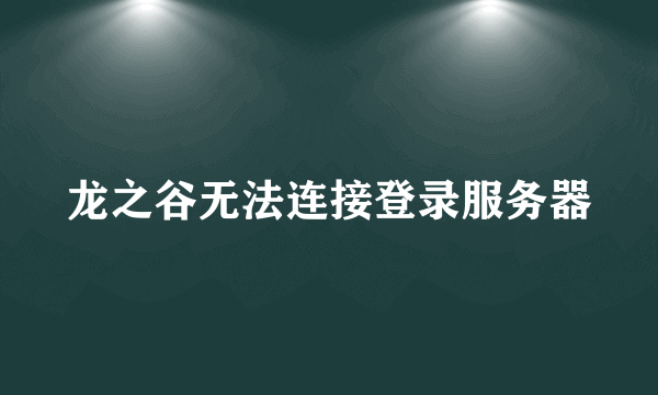 龙之谷无法连接登录服务器