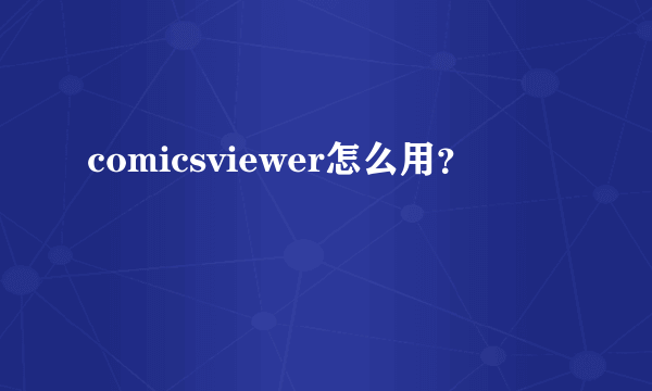 comicsviewer怎么用？