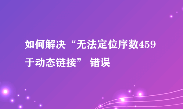 如何解决“无法定位序数459于动态链接” 错误