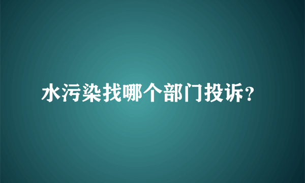 水污染找哪个部门投诉？