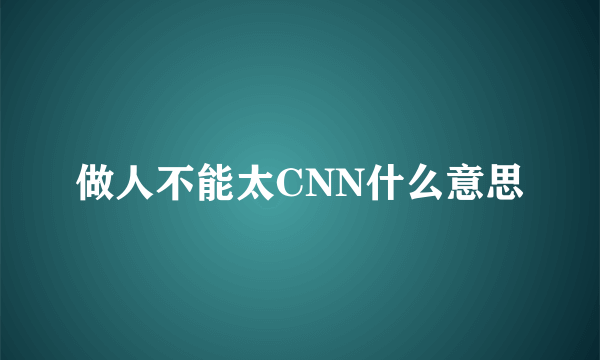 做人不能太CNN什么意思