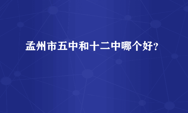 孟州市五中和十二中哪个好？