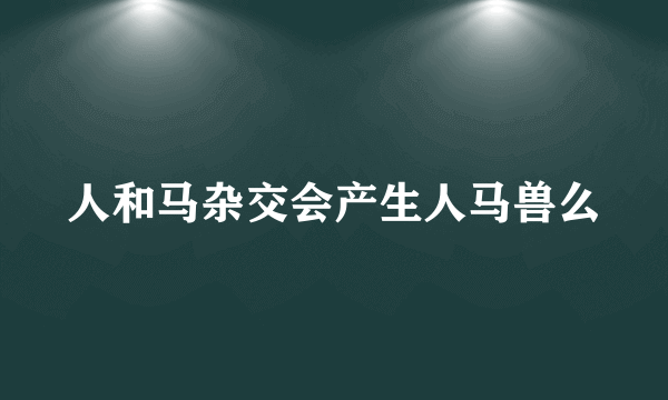 人和马杂交会产生人马兽么