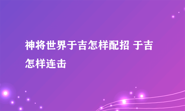 神将世界于吉怎样配招 于吉怎样连击